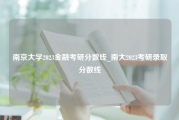 南京大学2023金融考研分数线_南大2023考研录取分数线