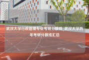 武汉大学行政管理专业考研分数线_武汉大学历年考研分数线汇总