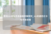 贵州2023年专升本最新政策研究_2023年建档立卡专升本政策