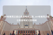 2019年黑龙江省公务员考试公告_2019年黑龙江省公务员考试公告时间