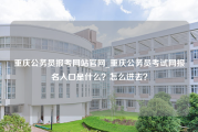重庆公务员报考网站官网_重庆公务员考试网报名入口是什么？怎么进去？