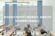 四川内的大学的考研分数线是多少_成都电子科技大学研究生录取线2023