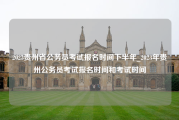 2023贵州省公务员考试报名时间下半年_2023年贵州公务员考试报名时间和考试时间