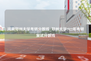 河南郑州大学考研分数线_郑州大学2022年考研复试分数线