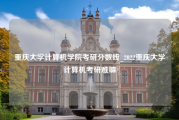 重庆大学计算机学院考研分数线_2022重庆大学计算机考研难嘛