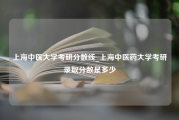 上海中医大学考研分数线_上海中医药大学考研录取分数是多少