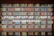武汉大学mpa考研分数线_请问一下，谁知道 考研院校行政管理专业的排名？
