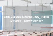 杭州电子科技大学心理学考研分数线_应用心理学专硕考研，有哪些大学招生啊？