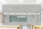 南京大学控制工程考研分数线_南京大学2022研究生复试线