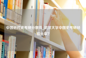 中国近代史考研分数线_武汉大学中国史考研经验分享？