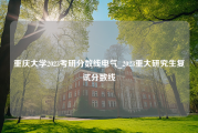 重庆大学2023考研分数线电气_2023重大研究生复试分数线