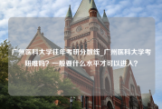 广州医科大学往年考研分数线_广州医科大学考研难吗？一般要什么水平才可以进入？