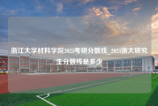 浙江大学材料学院2023考研分数线_2023浙大研究生分数线是多少
