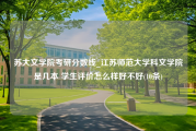 苏大文学院考研分数线_江苏师范大学科文学院是几本 学生评价怎么样好不好(10条)